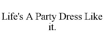 LIFE'S A PARTY DRESS LIKE IT.