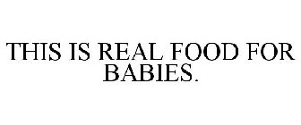 THIS IS REAL FOOD FOR BABIES.