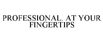 PROFESSIONAL. AT YOUR FINGERTIPS