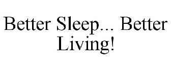 BETTER SLEEP... BETTER LIVING!