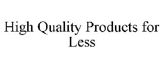 HIGH QUALITY PRODUCTS FOR LESS
