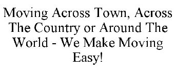 MOVING ACROSS TOWN, ACROSS THE COUNTRY OR AROUND THE WORLD - WE MAKE MOVING EASY!