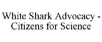 WHITE SHARK ADVOCACY - CITIZENS FOR SCIENCE