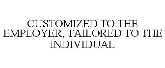 CUSTOMIZED TO THE EMPLOYER, TAILORED TO THE INDIVIDUAL