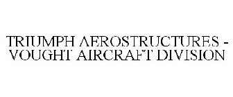 TRIUMPH AEROSTRUCTURES - VOUGHT AIRCRAFT DIVISION