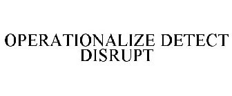OPERATIONALIZE DETECT DISRUPT