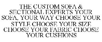 THE CUSTOM SOFA & SECTIONAL EXPERTS YOUR SOFA, YOUR WAY CHOOSE YOUR STYLE CHOOSE YOUR SIZE CHOOSE YOUR FABRIC CHOOSE YOUR CUSHIONS