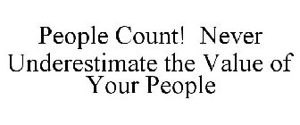 PEOPLE COUNT! NEVER UNDERESTIMATE THE VALUE OF YOUR PEOPLE