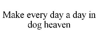 MAKE EVERY DAY A DAY IN DOG HEAVEN