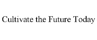 CULTIVATE THE FUTURE TODAY