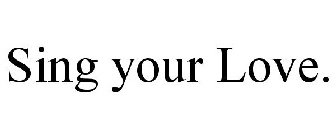 SING YOUR LOVE.