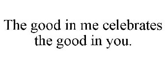 THE GOOD IN ME CELEBRATES THE GOOD IN YOU.