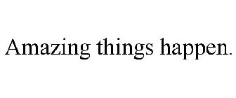 AMAZING THINGS HAPPEN.