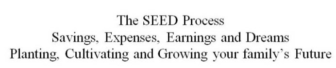 THE SEED PROCESS SAVINGS, EXPENSES, EARNINGS AND DREAMS PLANTING, CULTIVATING AND GROWING YOUR FAMILY'S FUTURE
