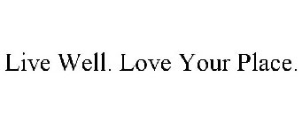 LIVE WELL. LOVE YOUR PLACE.