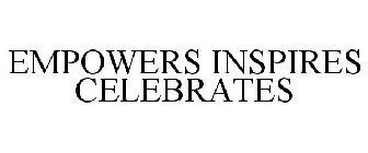 EMPOWERS INSPIRES CELEBRATES