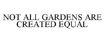 NOT ALL GARDENS ARE CREATED EQUAL