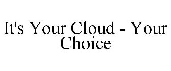 IT'S YOUR CLOUD - YOUR CHOICE