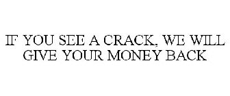 IF YOU SEE A CRACK, WE WILL GIVE YOUR MONEY BACK