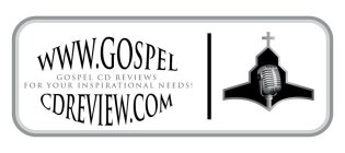 WWW.GOSPELCDREVIEW.COM GOSPEL CD REVIEWS FOR YOUR INSPIRATIONAL NEEDS
