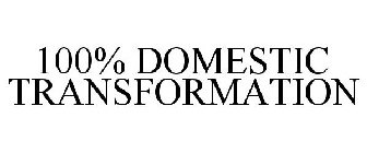 100% DOMESTIC TRANSFORMATION