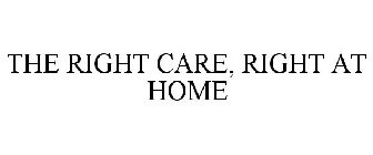 THE RIGHT CARE, RIGHT AT HOME