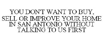 YOU DON'T WANT TO BUY, SELL OR IMPROVE YOUR HOME IN SAN ANTONIO WITHOUT TALKING TO US FIRST