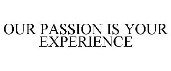 OUR PASSION IS YOUR EXPERIENCE