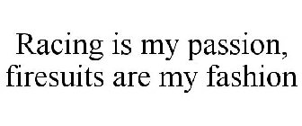RACING IS MY PASSION, FIRESUITS ARE MY FASHION