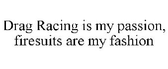 DRAG RACING IS MY PASSION, FIRESUITS ARE MY FASHION