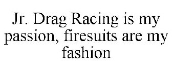 JR. DRAG RACING IS MY PASSION, FIRESUITS ARE MY FASHION