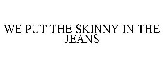 WE PUT THE SKINNY IN THE JEANS