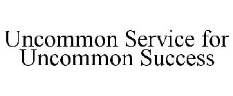 UNCOMMON SERVICE FOR UNCOMMON SUCCESS