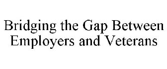 BRIDGING THE GAP BETWEEN EMPLOYERS AND VETERANS