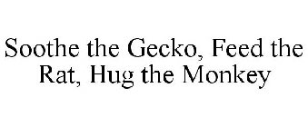SOOTHE THE GECKO, FEED THE RAT, HUG THE MONKEY
