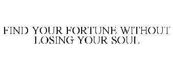 FIND YOUR FORTUNE WITHOUT LOSING YOUR SOUL
