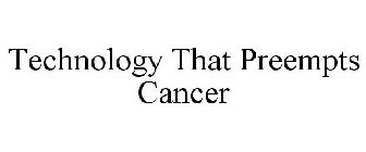 TECHNOLOGY THAT PREEMPTS CANCER