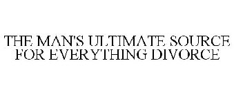 THE MAN'S ULTIMATE SOURCE FOR EVERYTHING DIVORCE