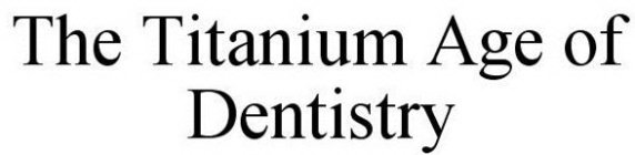 THE TITANIUM AGE OF DENTISTRY