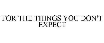 FOR THE THINGS YOU DON'T EXPECT