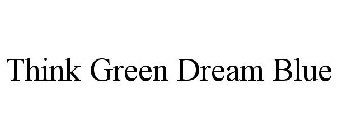 THINK GREEN DREAM BLUE