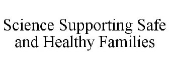 SCIENCE SUPPORTING SAFE AND HEALTHY FAMILIES