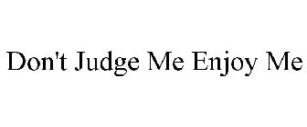 DON'T JUDGE ME ENJOY ME