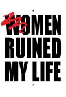 WOMEN RUINED MY LIFE