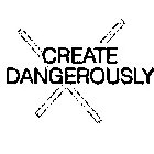 CREATE DANGEROUSLY X