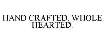 HAND CRAFTED. WHOLE HEARTED.