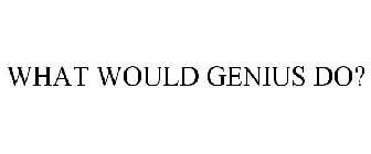 WHAT WOULD GENIUS DO?