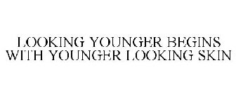 LOOKING YOUNGER BEGINS WITH YOUNGER LOOKING SKIN
