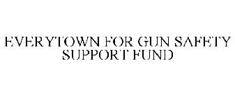 EVERYTOWN FOR GUN SAFETY SUPPORT FUND