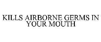 KILLS AIRBORNE GERMS IN YOUR MOUTH